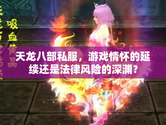 天龙八部私服，游戏情怀的延续还是法律风险的深渊？