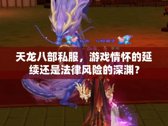 天龙八部私服，游戏情怀的延续还是法律风险的深渊？