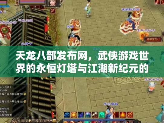 天龙八部发布网，武侠游戏世界的永恒灯塔与江湖新纪元的开启