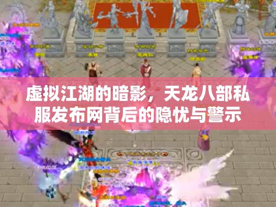 虚拟江湖的暗影，天龙八部私服发布网背后的隐忧与警示