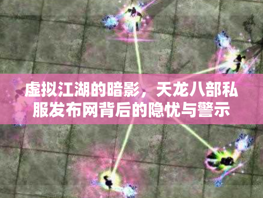 虚拟江湖的暗影，天龙八部私服发布网背后的隐忧与警示