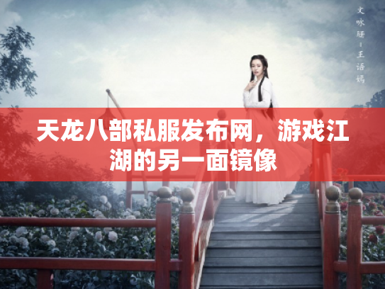 天龙八部私服发布网，游戏江湖的另一面镜像