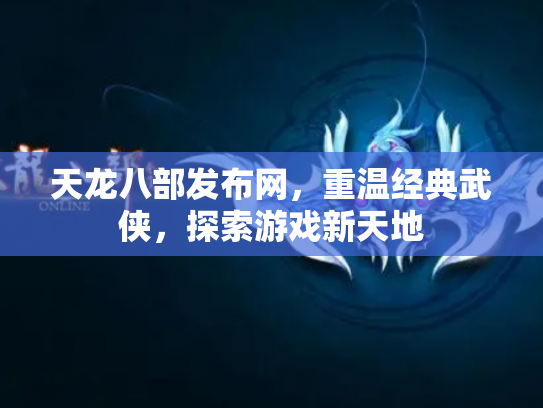 天龙八部发布网，重温经典武侠，探索游戏新天地