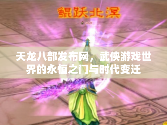 天龙八部发布网，武侠游戏世界的永恒之门与时代变迁