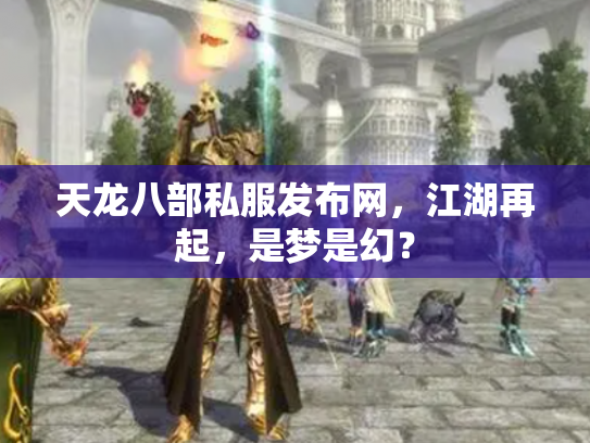 天龙八部私服发布网，江湖再起，是梦是幻？