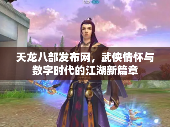 天龙八部发布网，武侠情怀与数字时代的江湖新篇章