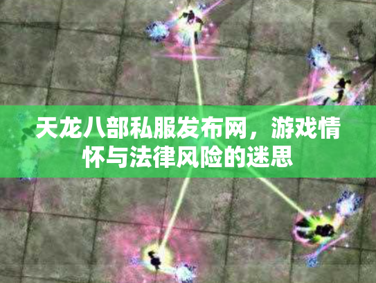天龙八部私服发布网，游戏情怀与法律风险的迷思