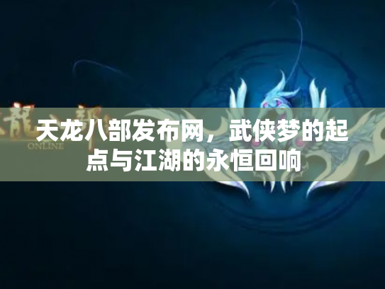 天龙八部发布网，武侠梦的起点与江湖的永恒回响