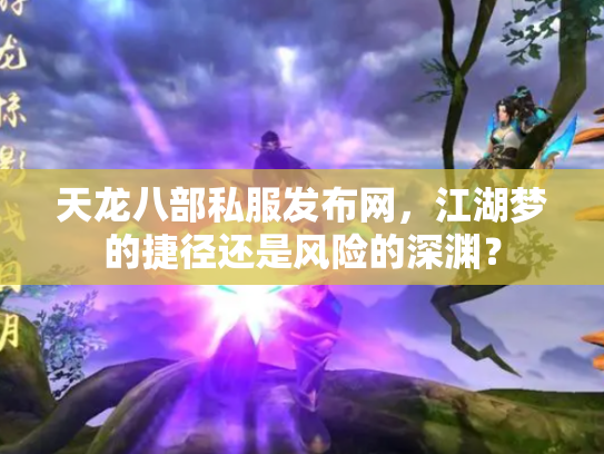 天龙八部私服发布网，江湖梦的捷径还是风险的深渊？
