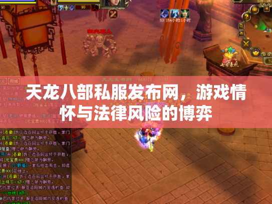 天龙八部私服发布网，游戏情怀与法律风险的博弈