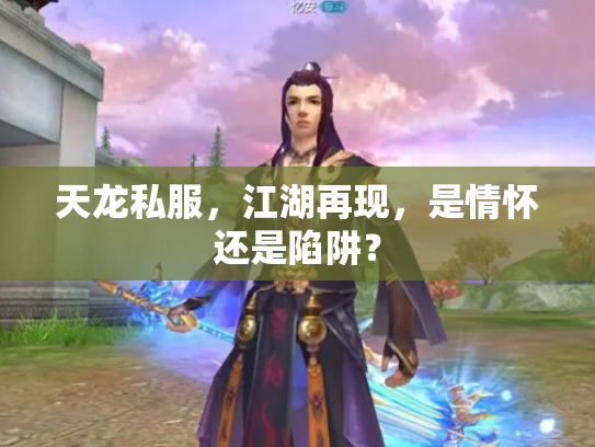 天龙私服，江湖再现，是情怀还是陷阱？