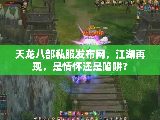 天龙八部私服发布网，江湖再现，是情怀还是陷阱？
