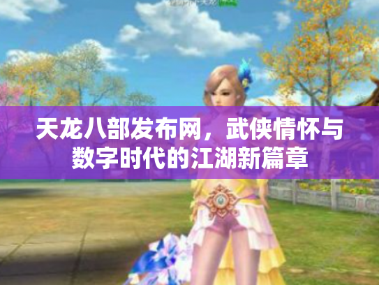 天龙八部发布网，武侠情怀与数字时代的江湖新篇章