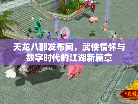 天龙八部发布网，武侠情怀与数字时代的江湖新篇章