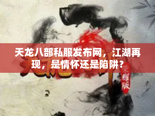 天龙八部私服发布网，江湖再现，是情怀还是陷阱？