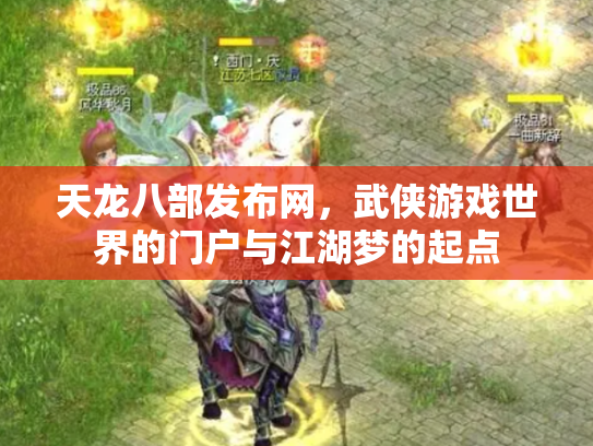 天龙八部发布网，武侠游戏世界的门户与江湖梦的起点