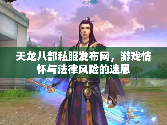 天龙八部私服发布网，游戏情怀与法律风险的迷思