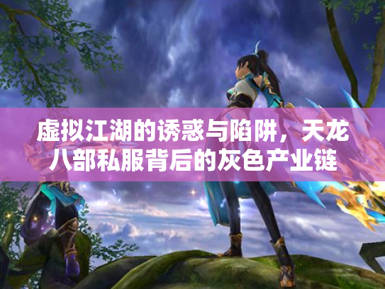 虚拟江湖的诱惑与陷阱，天龙八部私服背后的灰色产业链