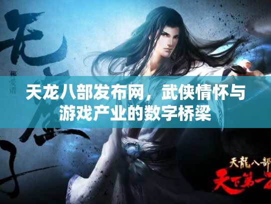 天龙八部发布网，武侠情怀与游戏产业的数字桥梁
