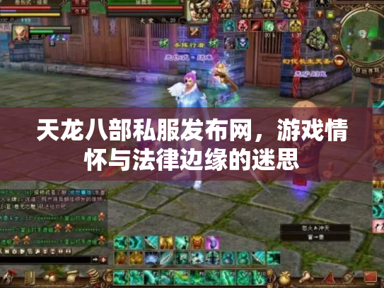 天龙八部私服发布网，游戏情怀与法律边缘的迷思