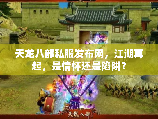 天龙八部私服发布网，江湖再起，是情怀还是陷阱？