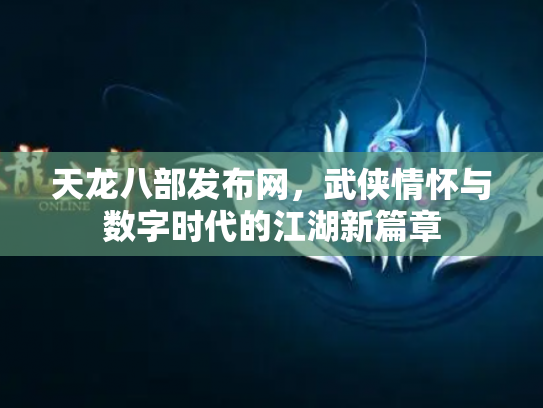 天龙八部发布网，武侠情怀与数字时代的江湖新篇章
