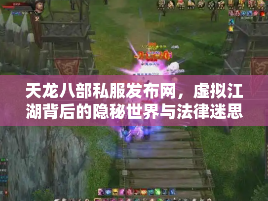 天龙八部私服发布网，虚拟江湖背后的隐秘世界与法律迷思