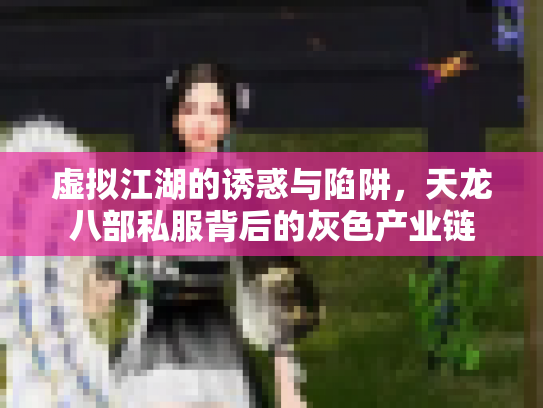虚拟江湖的诱惑与陷阱，天龙八部私服背后的灰色产业链