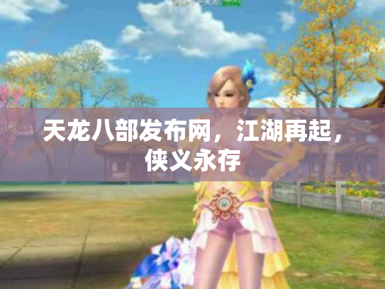 天龙八部发布网，江湖再起，侠义永存