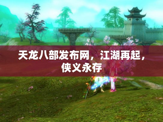 天龙八部发布网，江湖再起，侠义永存