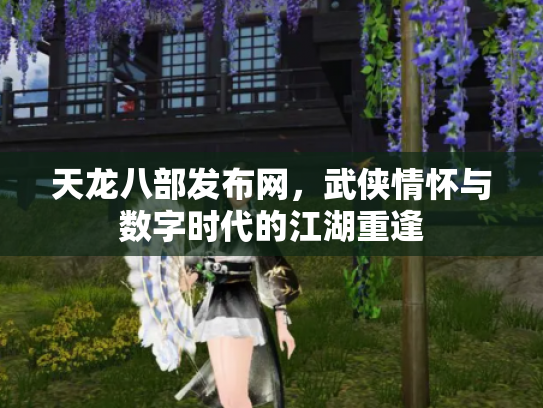 天龙八部发布网，武侠情怀与数字时代的江湖重逢
