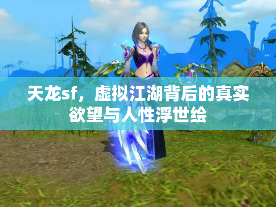 天龙sf，虚拟江湖背后的真实欲望与人性浮世绘