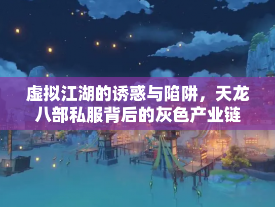 虚拟江湖的诱惑与陷阱，天龙八部私服背后的灰色产业链