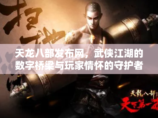 天龙八部发布网，武侠江湖的数字桥梁与玩家情怀的守护者