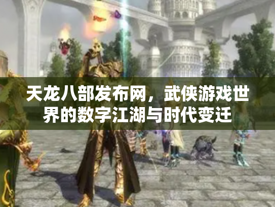 天龙八部发布网，武侠游戏世界的数字江湖与时代变迁