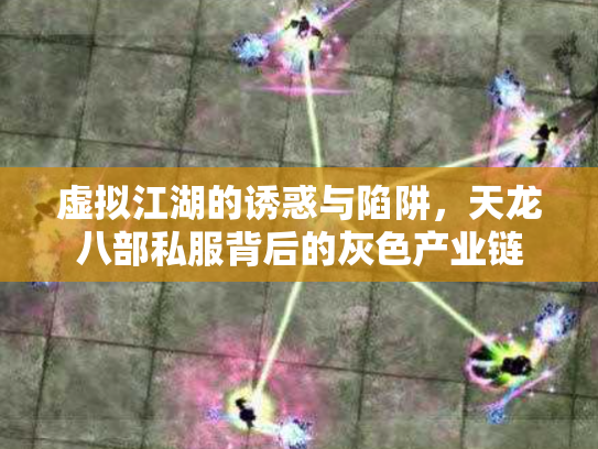 虚拟江湖的诱惑与陷阱，天龙八部私服背后的灰色产业链