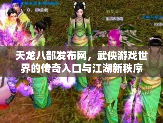 天龙八部发布网，武侠游戏世界的传奇入口与江湖新秩序
