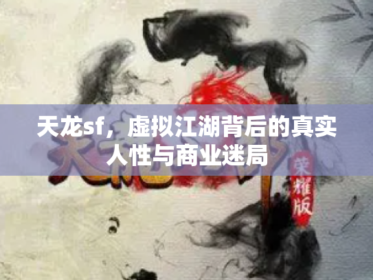天龙sf，虚拟江湖背后的真实人性与商业迷局