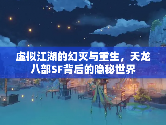 虚拟江湖的幻灭与重生，天龙八部SF背后的隐秘世界
