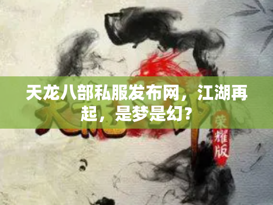 天龙八部私服发布网，江湖再起，是梦是幻？