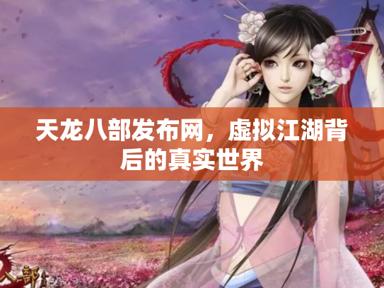 天龙八部发布网，虚拟江湖背后的真实世界