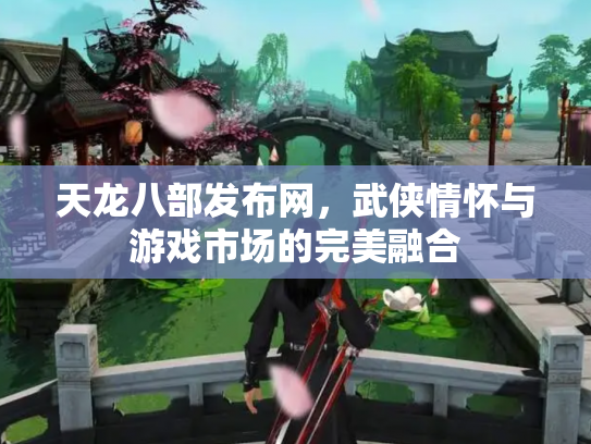天龙八部发布网，武侠情怀与游戏市场的完美融合