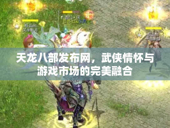 天龙八部发布网，武侠情怀与游戏市场的完美融合