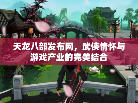 天龙八部发布网，武侠情怀与游戏产业的完美结合
