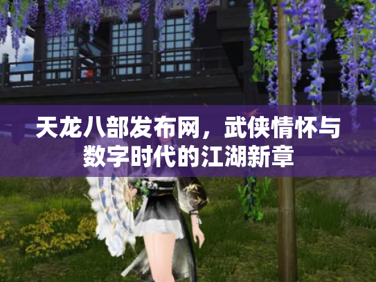 天龙八部发布网，武侠情怀与数字时代的江湖新章