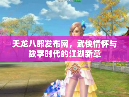 天龙八部发布网，武侠情怀与数字时代的江湖新章