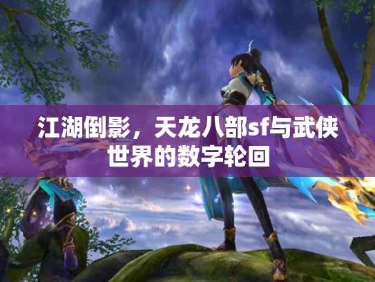 江湖倒影，天龙八部sf与武侠世界的数字轮回