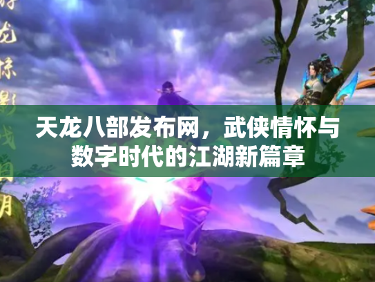 天龙八部发布网，武侠情怀与数字时代的江湖新篇章