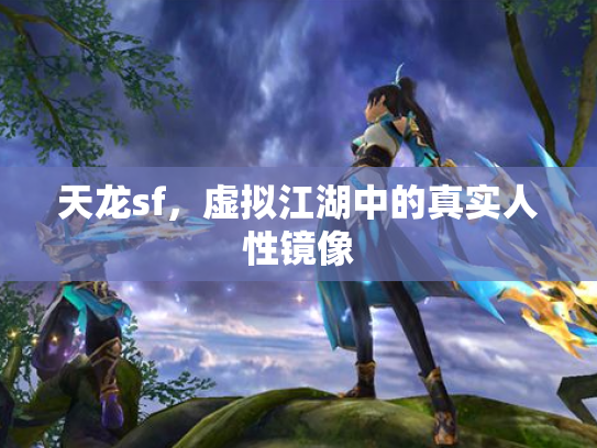 天龙sf，虚拟江湖中的真实人性镜像