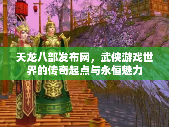 天龙八部发布网，武侠游戏世界的传奇起点与永恒魅力